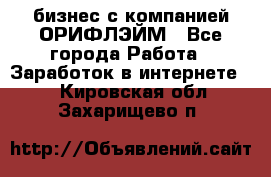 бизнес с компанией ОРИФЛЭЙМ - Все города Работа » Заработок в интернете   . Кировская обл.,Захарищево п.